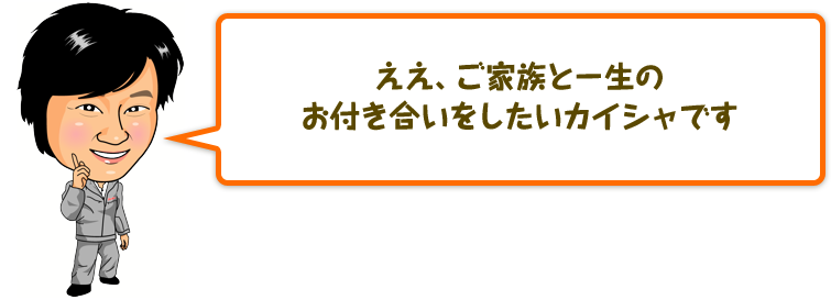 ええ、ご家族と一生のお付き合いをしたいカイシャです。