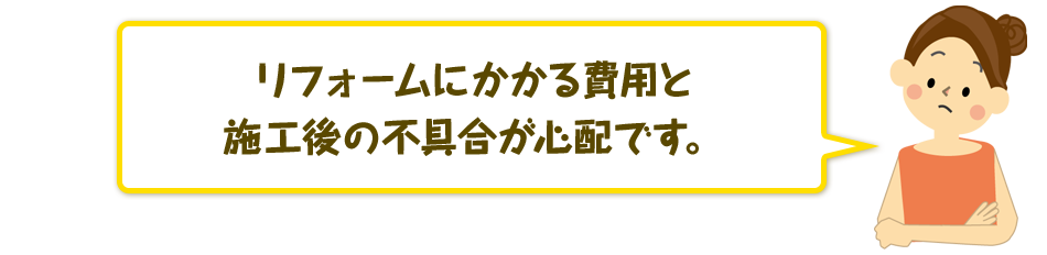 リフォームにかかる費用と施工後の不具合が心配です。