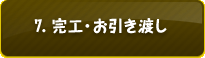 7. 完工・お引き渡し