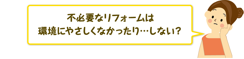 不必要なリフォームは環境にやさしくなかったり…しない?